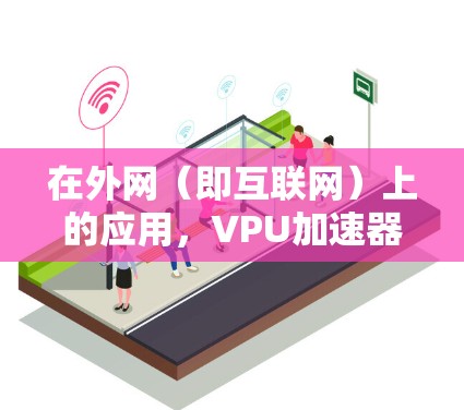 在外网（即互联网）上的应用，VPU加速器可以用于以下几种场景