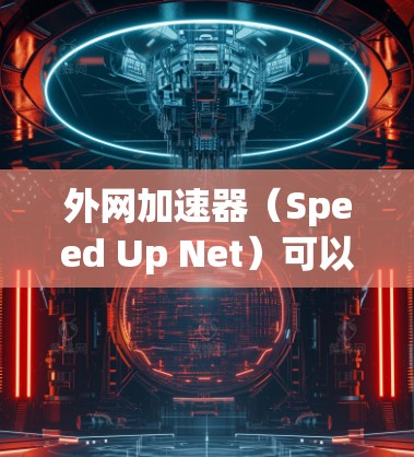 外网加速器（Speed Up Net）可以帮助你下载速度快的网站、文件或资源，或者优化你的网络连接。以下是关于外网加速器的一些常见问题和解决方案