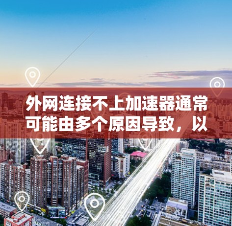 外网连接不上加速器通常可能由多个原因导致，以下是一些常见的解决方法