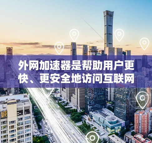 外网加速器是帮助用户更快、更安全地访问互联网的工具。以下是一些常见的外网加速器推荐，涵盖了多种类型的加速器