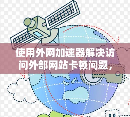 使用外网加速器解决访问外部网站卡顿问题，可以按照以下步骤进行