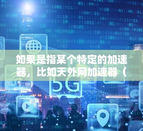 如果是指某个特定的加速器，比如天外网加速器（可能是某个特定加速器的英文名）那么我建议您参考以下链接，找到适合的加速器