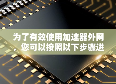 为了有效使用加速器外网，您可以按照以下步骤进行