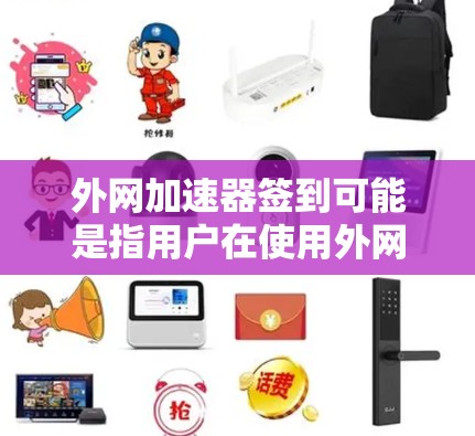 外网加速器签到可能是指用户在使用外网加速器时，想要记录使用时的签到次数，或者可能是指用户在进行某种活动，比如测试、优化，然后签到记录下来。以下是一些可能的解释和建议