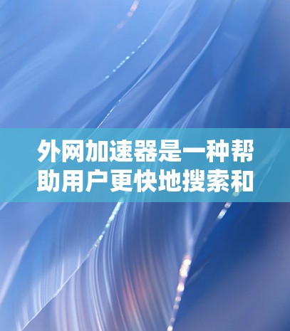 外网加速器是一种帮助用户更快地搜索和获取信息的工具，尤其适合在互联网上进行搜索和访问。以下是关于外网加速器的详细指南