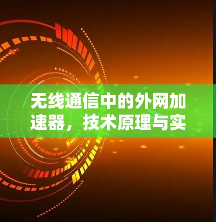 无线通信中的外网加速器,技术原理与实际应用解析 无线通信中的外网加速器,技术原理与实际应用解析