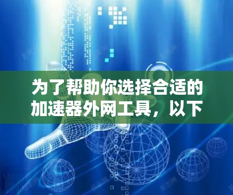 为了帮助你选择合适的加速器外网工具，以下是分步骤的建议