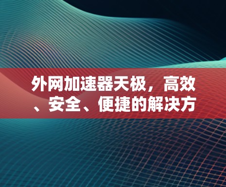 外网加速器天极，高效、安全、便捷的解决方案