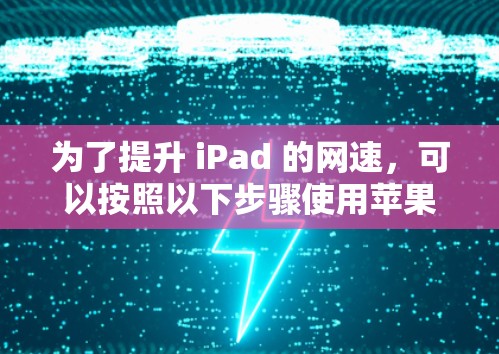 为了提升 iPad 的网速，可以按照以下步骤使用苹果提供的网速加速器