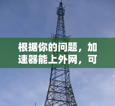 根据你的问题，加速器能上外网，可以理解为你可能在询问如何使用加速器软件来连接到上外网（可能指的是某个特定的网络服务或平台）以下是一些可能的解释和解决方案