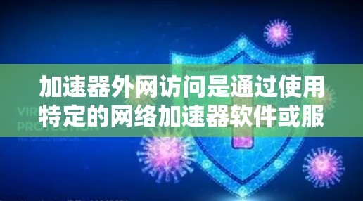 加速器外网访问是通过使用特定的网络加速器软件或服务，从外部网络上访问目标网站的技术。以下是一个详细的步骤指南，帮助您安全高效地访问外网加速器