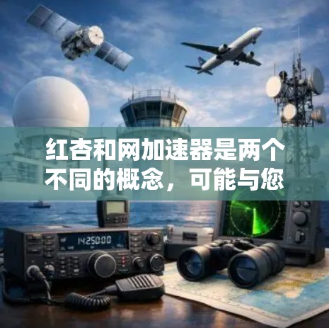 红杏和网加速器是两个不同的概念，可能与您所询问的内容相关但需要更明确的上下文来更好地回答。以下是一些可能的解释和扩展信息，供您参考