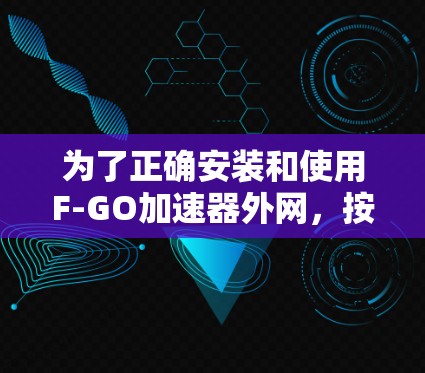 为了正确安装和使用F-GO加速器外网，按照以下步骤操作