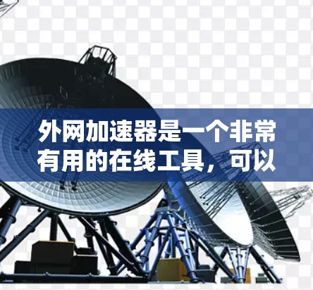 外网加速器是一个非常有用的在线工具，可以帮助用户在没有访问外网的情况下，快速下载到外网资源。以下是对外网加速器的详细介绍和使用指南