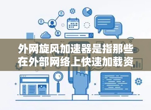 外网旋风加速器是指那些在外部网络上快速加载资源的工具或插件。这些工具通常用于快速下载、观看或使用外部资源，例如视频、音频、网页等。以下是一些可能与外网旋风加速器相关的常见问题和解决方案