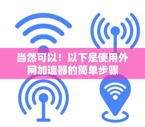 当然可以！以下是使用外网加速器的简单步骤