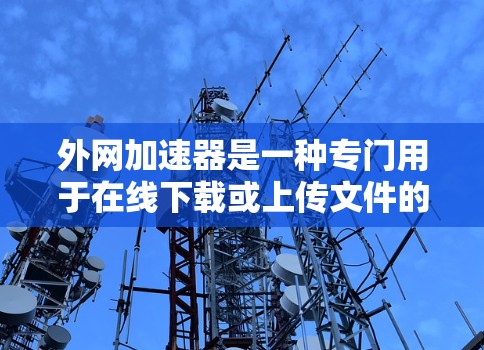 外网加速器是一种专门用于在线下载或上传文件的工具，通过互联网加速下载速度。它不同于本地加速器，而是用于加速在线下载过程。以下是对外网加速器的详细分析