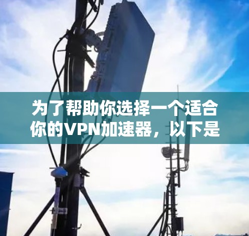 为了帮助你选择一个适合你的VPN加速器，以下是对不同工具的推荐和建议