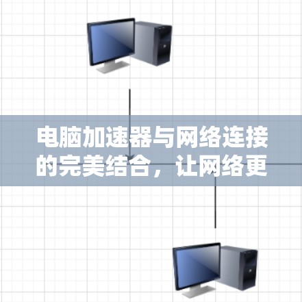 电脑加速器与网络连接的完美结合，让网络更强大