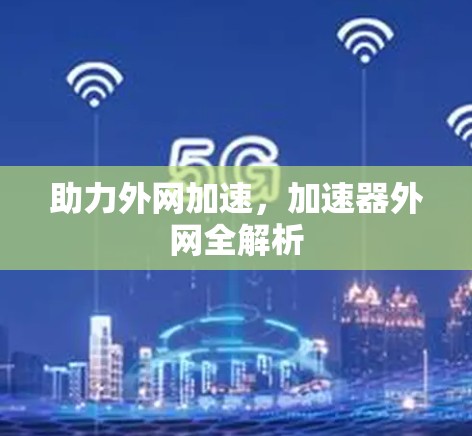 助力外网加速，加速器外网全解析