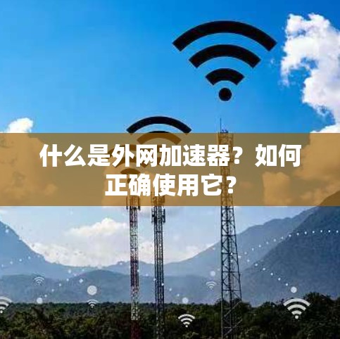 什么是外网加速器？如何正确使用它？