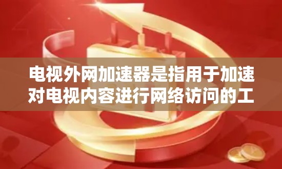 电视外网加速器是指用于加速对电视内容进行网络访问的工具。它通过优化网络流量、提升下载速度、减少延迟等方式，帮助用户更快地访问这些内容。常见的加速器包括下载加速器、流量控制器等