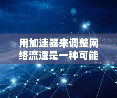 用加速器来调整网络流速是一种可能的方法，但需要谨慎行事，确保自己真正需要加速网络流速，而非为了加速而使用加速器。以下是一些步骤和建议
