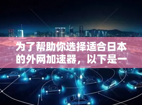 为了帮助你选择适合日本的外网加速器，以下是一些综合考虑的因素和推荐建议
