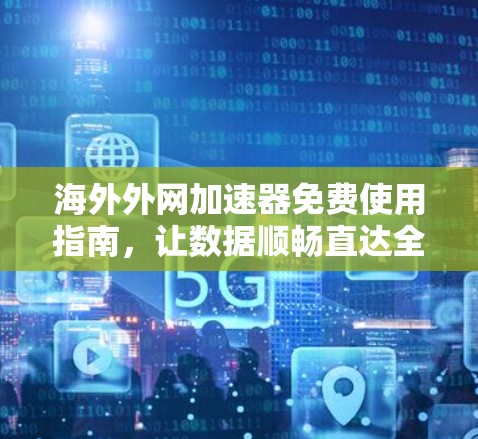 海外外网加速器免费使用指南，让数据顺畅直达全球
