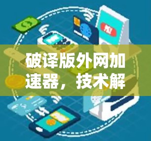破译版外网加速器，技术解析与使用指南