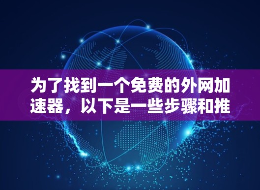 为了找到一个免费的外网加速器，以下是一些步骤和推荐