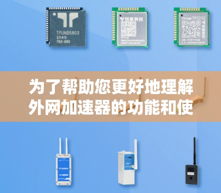 为了帮助您更好地理解外网加速器的功能和使用，以下是一些分步骤的指导