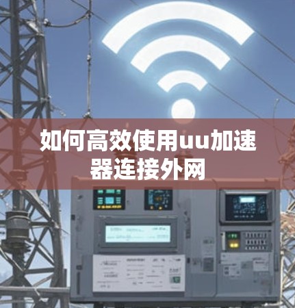如何高效使用uu加速器连接外网