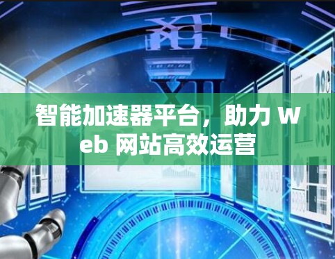 智能加速器平台，助力 Web 网站高效运营