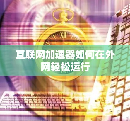 互联网加速器如何在外网轻松运行