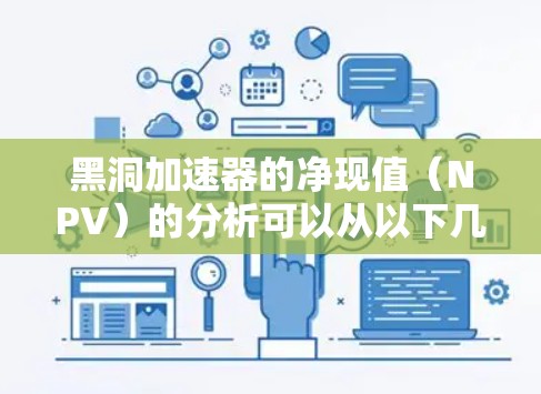 黑洞加速器的净现值（NPV）的分析可以从以下几个方面进行