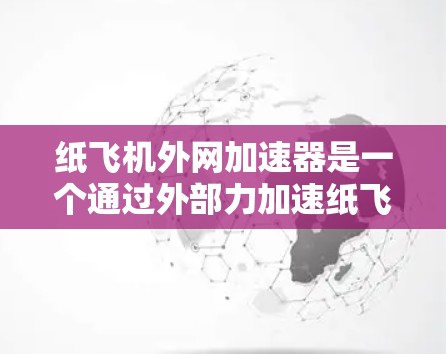 纸飞机外网加速器是一个通过外部力加速纸飞机飞行的装置，旨在提高纸飞机的飞行速度和稳定性。以下是一个逐步的指南，帮助您理解和使用外网加速器