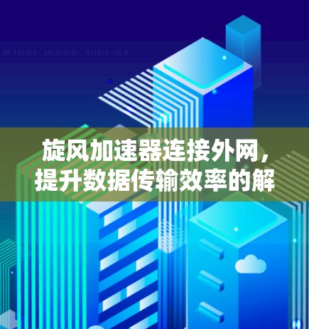 旋风加速器连接外网，提升数据传输效率的解决方案