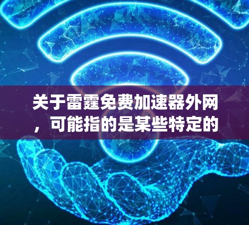 关于雷霆免费加速器外网，可能指的是某些特定的加速软件，例如iphonspeed、nettyuan或netspeed等，这些软件通常被称为雷霆加速器。以下是一些常见的免费外网加速软件推荐