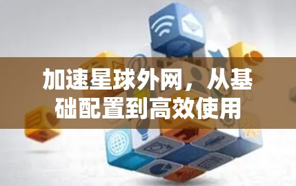 加速星球外网，从基础配置到高效使用