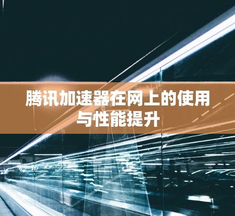 腾讯加速器在网上的使用与性能提升
