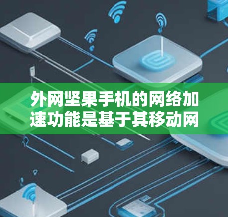 外网坚果手机的网络加速功能是基于其移动网络的，主要用于优化数据流量和应用缓存。如果你希望在外部网络上使用坚果手机的网络加速功能，可以按照以下步骤操作