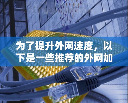 为了提升外网速度，以下是一些推荐的外网加速器，涵盖了免费和付费工具，适合不同情况下的选择