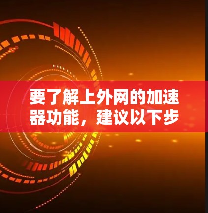 要了解上外网的加速器功能，建议以下步骤