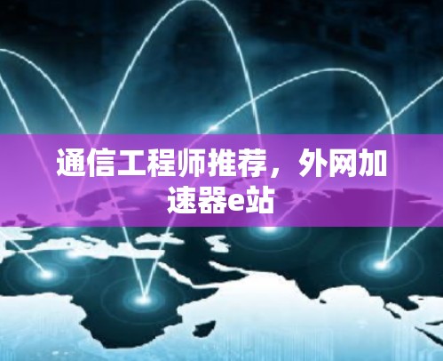 通信工程师推荐，外网加速器e站