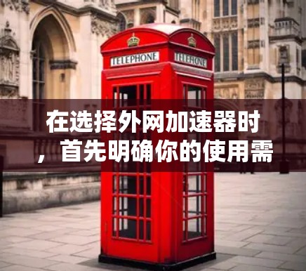 在选择外网加速器时，首先明确你的使用需求和预算。以下是一些有帮助的建议