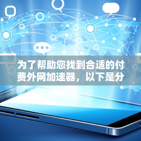 为了帮助您找到合适的付费外网加速器，以下是分步指南