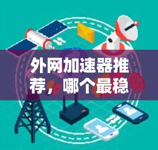 外网加速器推荐，哪个最稳定？