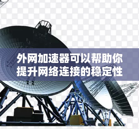 外网加速器可以帮助你提升网络连接的稳定性，减少延迟和卡顿。以下是一些常用的外网加速器推荐