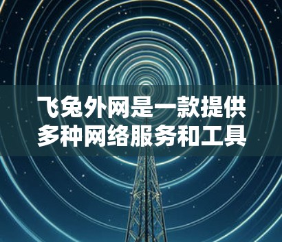 飞兔外网是一款提供多种网络服务和工具的网站，其中包括加速器。加速器可以帮助用户优化网络性能，提升带宽、减少延迟、减少流量等。下面是关于飞兔外网加速器的详细介绍